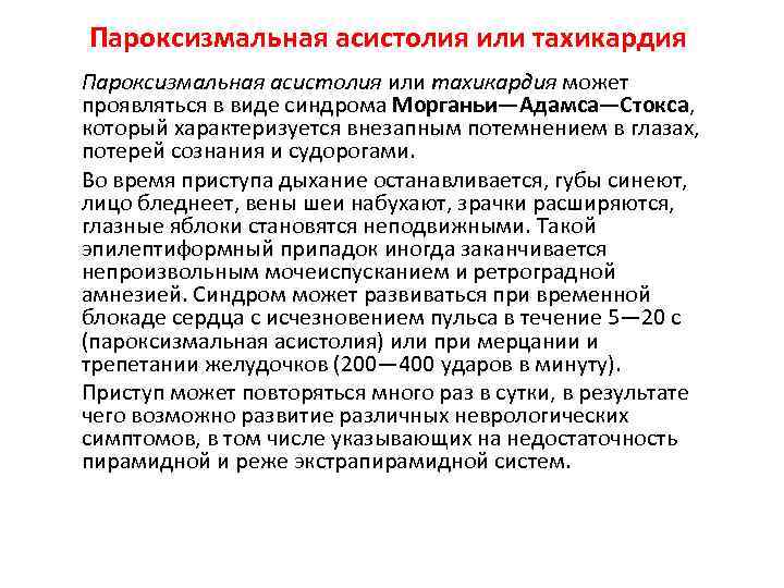 Пароксизмальная асистолия или тахикардия может проявляться в виде синдрома Морганьи—Адамса—Стокса, который характеризуется внезапным потемнением