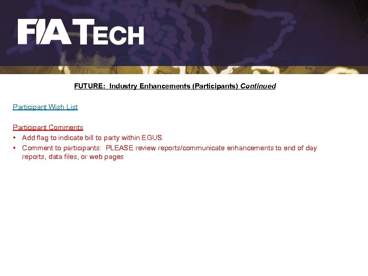 FUTURE: Industry Enhancements (Participants) Continued Participant Wish List Participant Comments • Add flag to