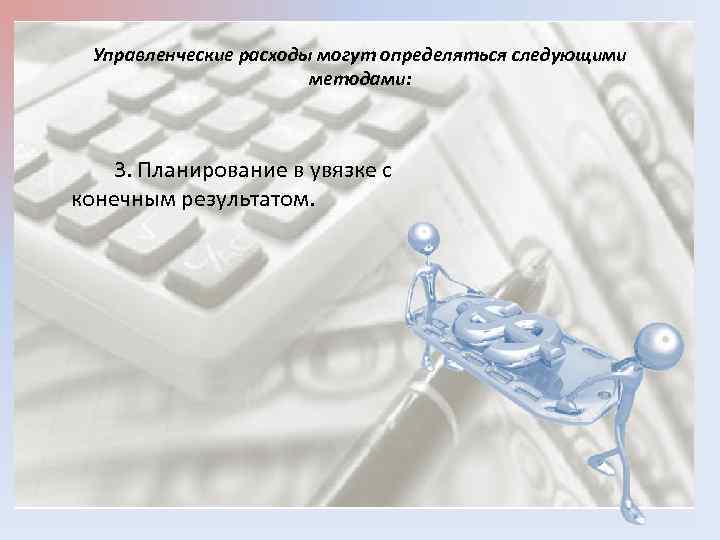 Управленческие расходы могут определяться следующими методами: 3. Планирование в увязке с конечным результатом. 