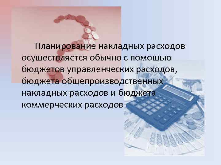 Планирование накладных расходов осуществляется обычно с помощью бюджетов управленческих расходов, бюджета общепроизводственных накладных расходов