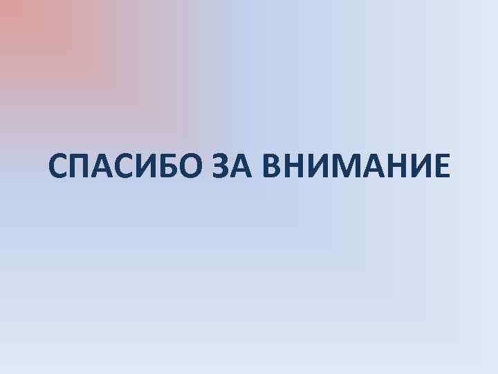 СПАСИБО ЗА ВНИМАНИЕ 
