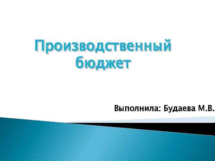 Производственный бюджет Выполнила: Будаева М. В. 