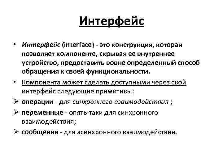 Интерфейс • Интерфейс (interface) - это конструкция, которая позволяет компоненте, скрывая ее внутреннее устройство,