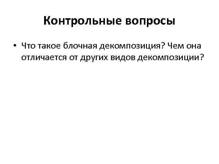 Контрольные вопросы • Что такое блочная декомпозиция? Чем она отличается от других видов декомпозиции?