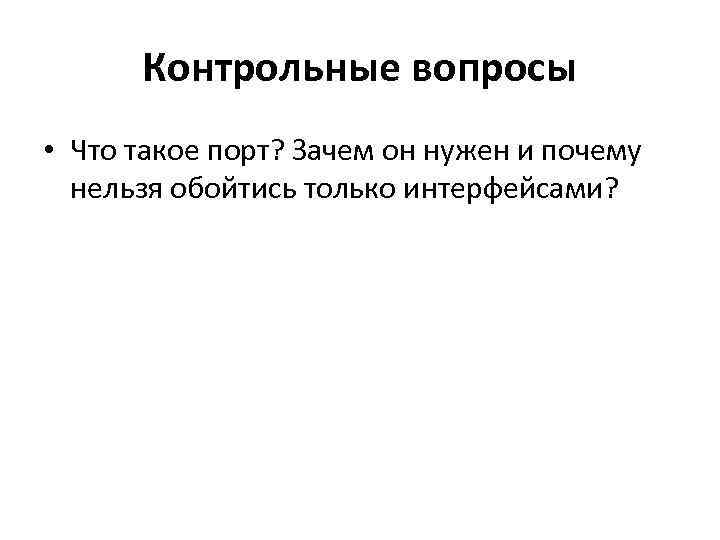 Контрольные вопросы • Что такое порт? Зачем он нужен и почему нельзя обойтись только