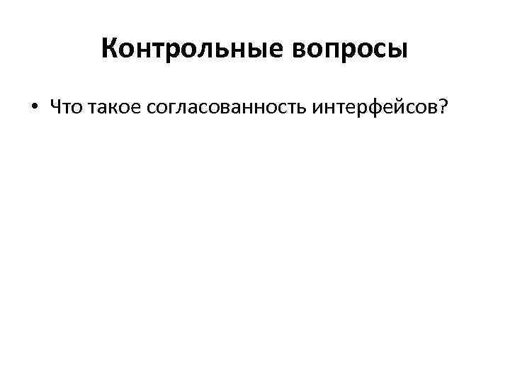 Контрольные вопросы • Что такое согласованность интерфейсов? 
