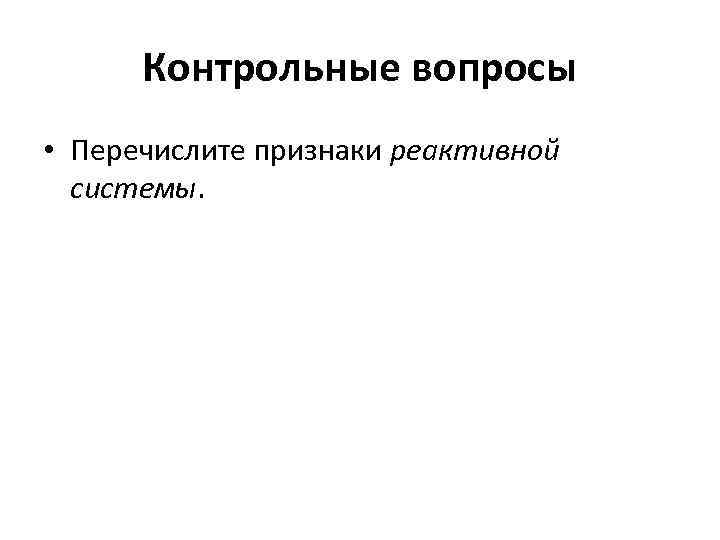 Контрольные вопросы • Перечислите признаки реактивной системы. 