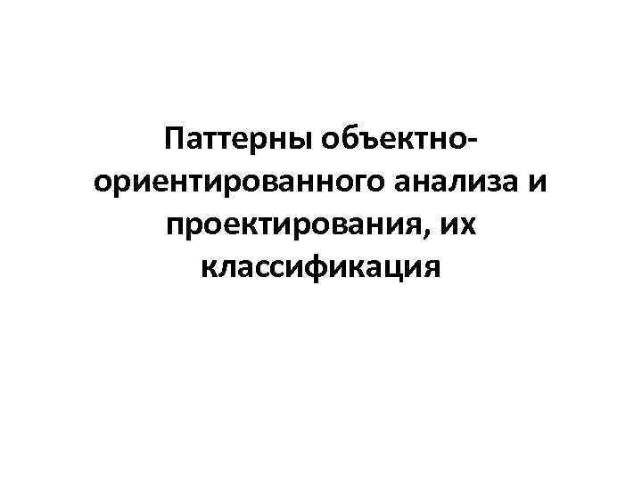 Паттерны объектноориентированного анализа и проектирования, их классификация 