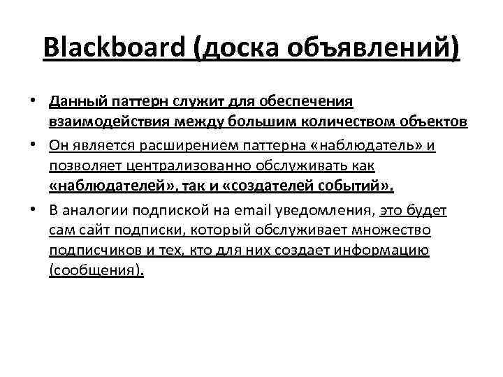 Blackboard (доска объявлений) • Данный паттерн служит для обеспечения взаимодействия между большим количеством объектов