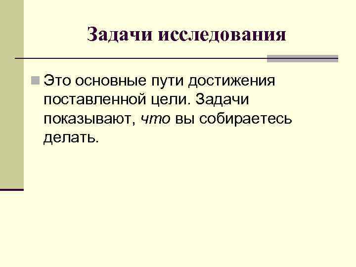 Задачи исследования n Это основные пути достижения поставленной цели. Задачи показывают, что вы собираетесь