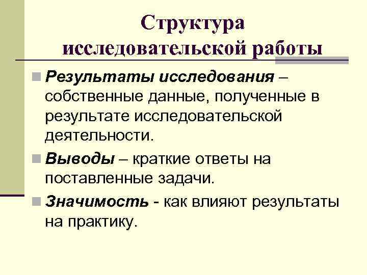 Структура исследовательской работы n Результаты исследования – собственные данные, полученные в результате исследовательской деятельности.