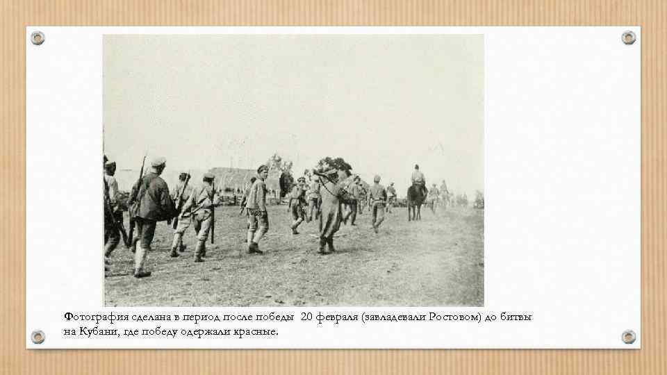 Фотография сделана в период после победы 20 февраля (завладевали Ростовом) до битвы на Кубани,
