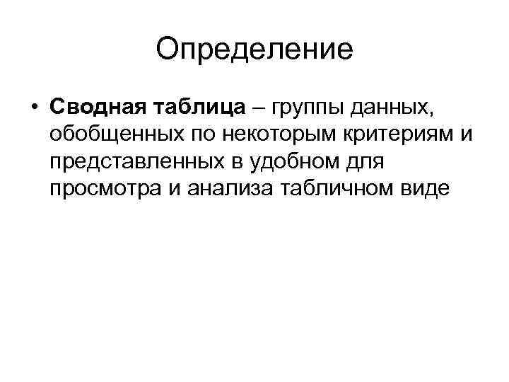 Определение • Сводная таблица – группы данных, обобщенных по некоторым критериям и представленных в