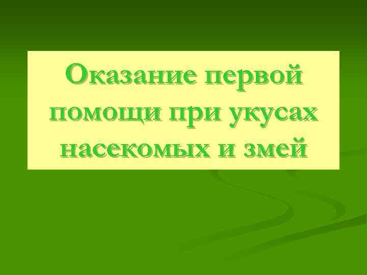 Оказание первой помощи при укусах насекомых и змей 