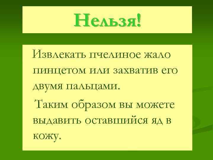 Нельзя! Извлекать пчелиное жало пинцетом или захватив его двумя пальцами. Таким образом вы можете