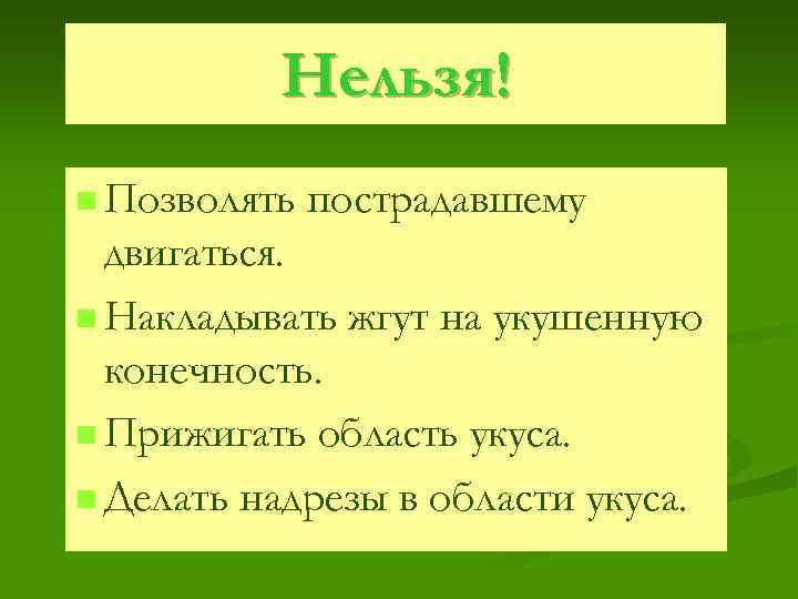 Нельзя! n Позволять пострадавшему двигаться. n Накладывать жгут на укушенную конечность. n Прижигать область