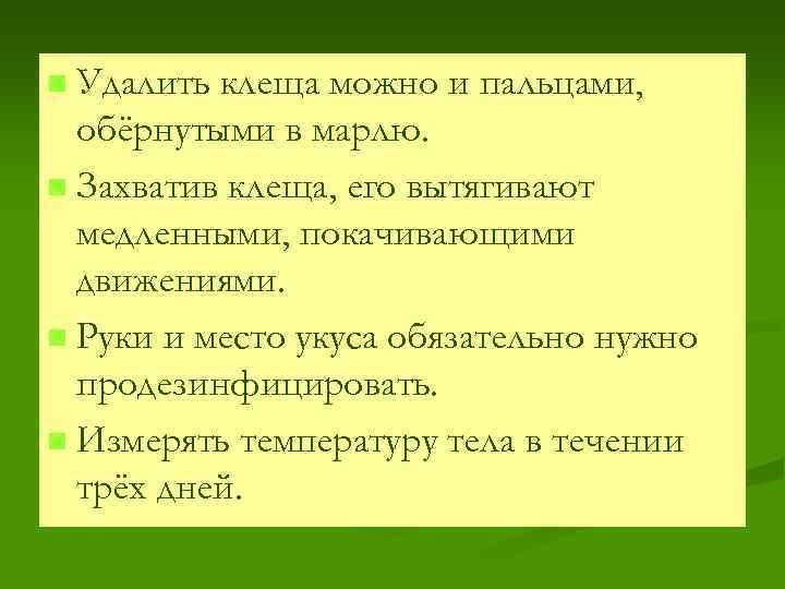 Удалить клеща можно и пальцами, обёрнутыми в марлю. n Захватив клеща, его вытягивают медленными,