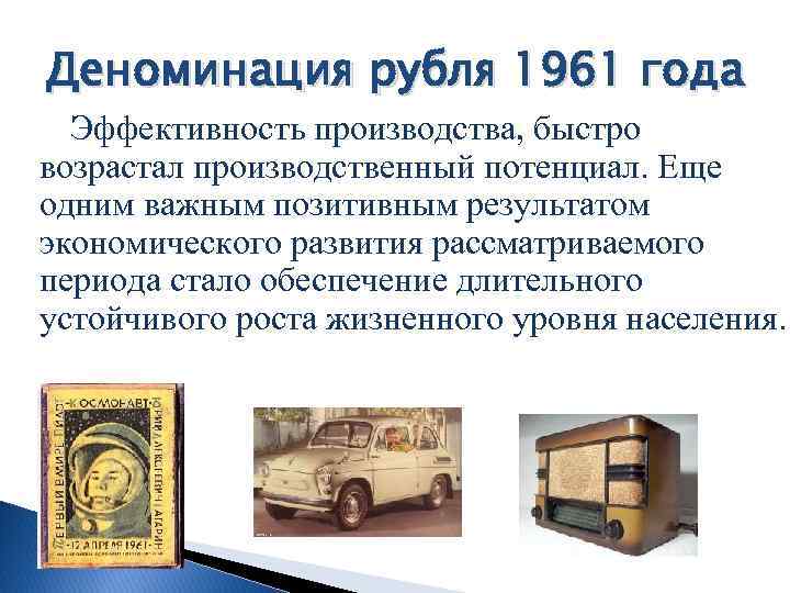 Деноминация рубля 1961 года Эффективность производства, быстро возрастал производственный потенциал. Еще одним важным позитивным