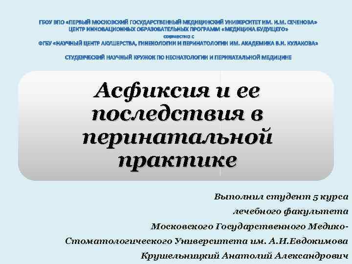Асфиксия и ее последствия в перинатальной практике Выполнил студент 5 курса лечебного факультета Московского