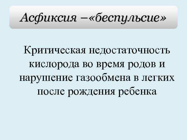Асфиксия – «беспульсие» Критическая недостаточность кислорода во время родов и нарушение газообмена в легких