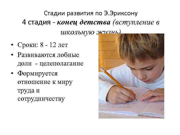 Стадии развития по Э. Эриксону 4 стадия - конец детства (вступление в школьную жизнь)