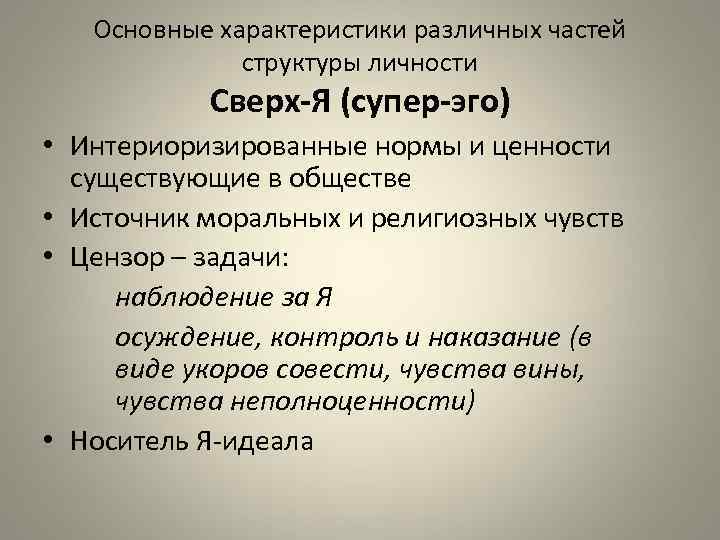 Основные характеристики различных частей структуры личности Сверх-Я (супер-эго) • Интериоризированные нормы и ценности существующие