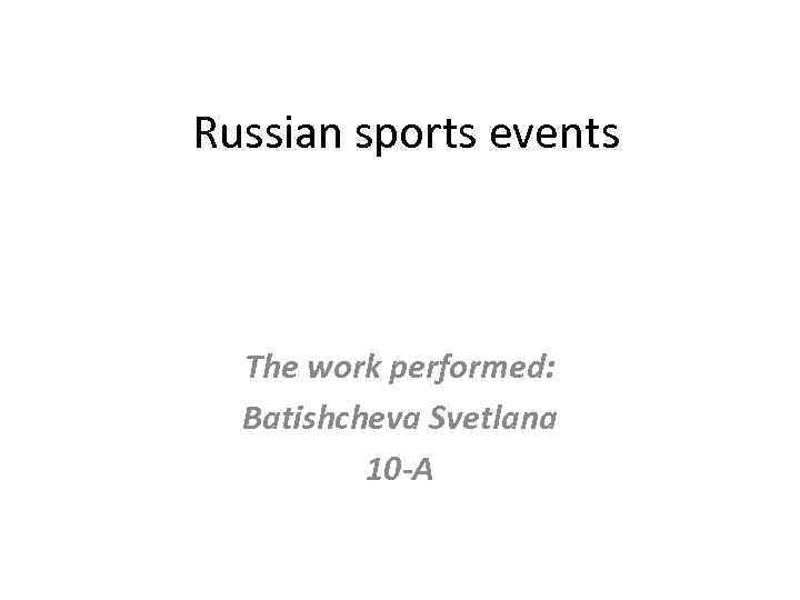 Russian sports events The work performed: Batishcheva Svetlana 10 -А 