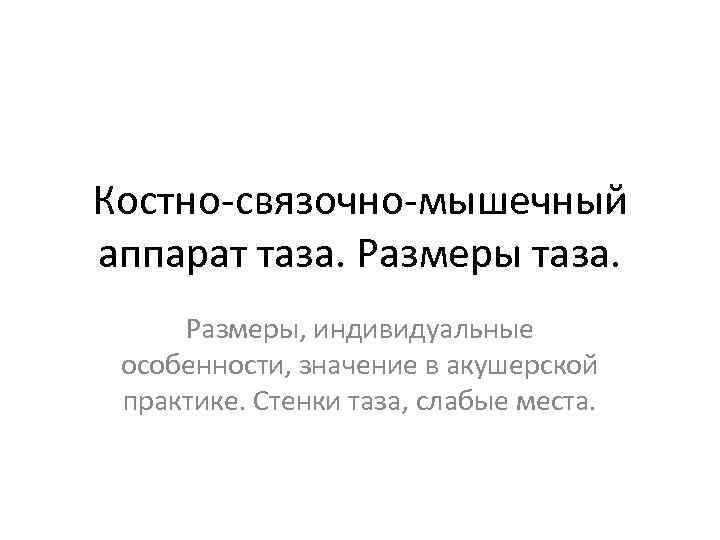 Костно-связочно-мышечный аппарат таза. Размеры, индивидуальные особенности, значение в акушерской практике. Стенки таза, слабые места.