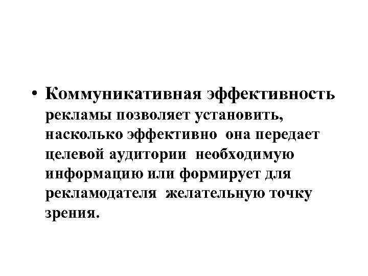  • Коммуникативная эффективность рекламы позволяет установить, насколько эффективно она передает целевой аудитории необходимую