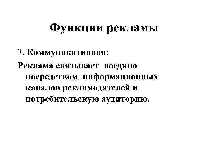 Функции рекламы 3. Коммуникативная: Реклама связывает воедино посредством информационных каналов рекламодателей и потребительскую аудиторию.