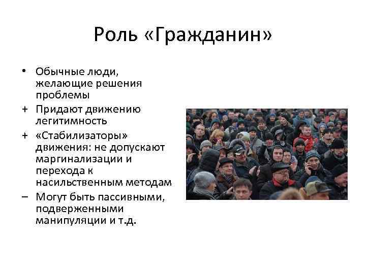 Роль «Гражданин» • Обычные люди, желающие решения проблемы + Придают движению легитимность + «Стабилизаторы»
