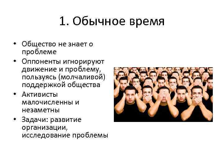 1. Обычное время • Общество не знает о проблеме • Оппоненты игнорируют движение и