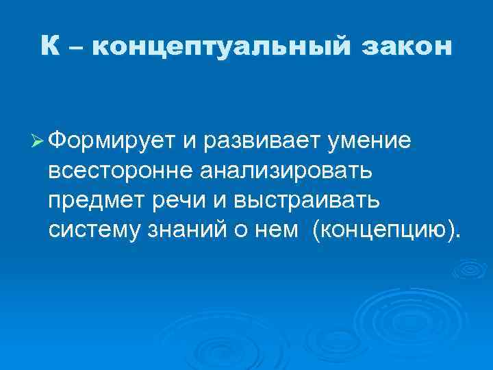 К – концептуальный закон Ø Формирует и развивает умение всесторонне анализировать предмет речи и