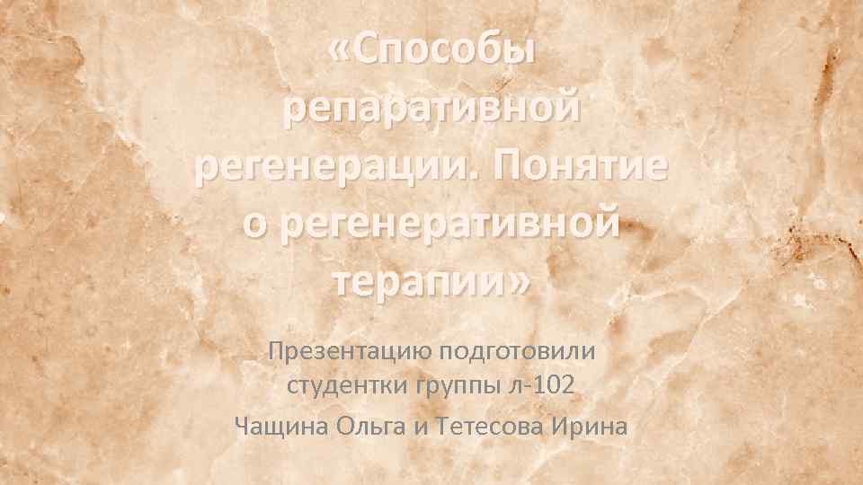  «Способы репаративной регенерации. Понятие о регенеративной терапии» Презентацию подготовили студентки группы л-102 Чащина