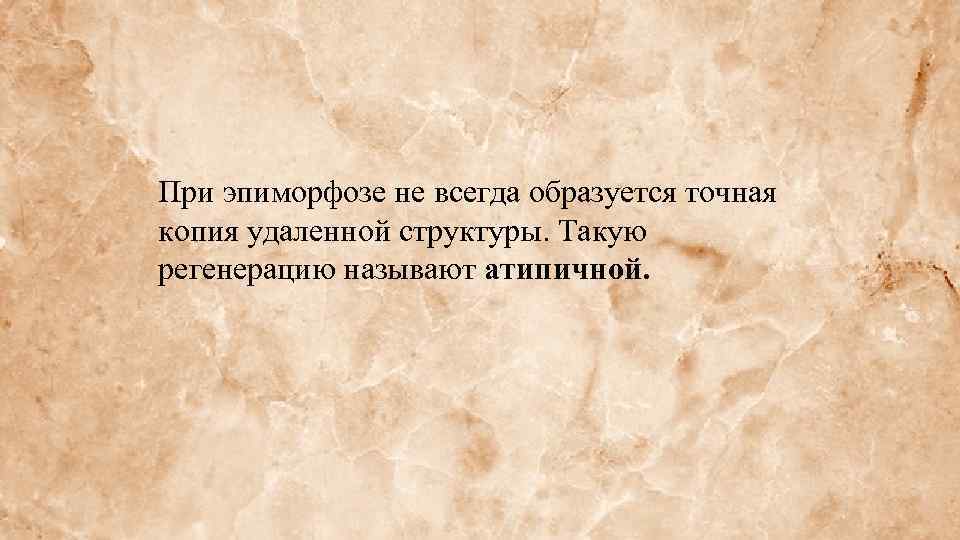 При эпиморфозе не всегда образуется точная копия удаленной структуры. Такую регенерацию называют атипичной. 