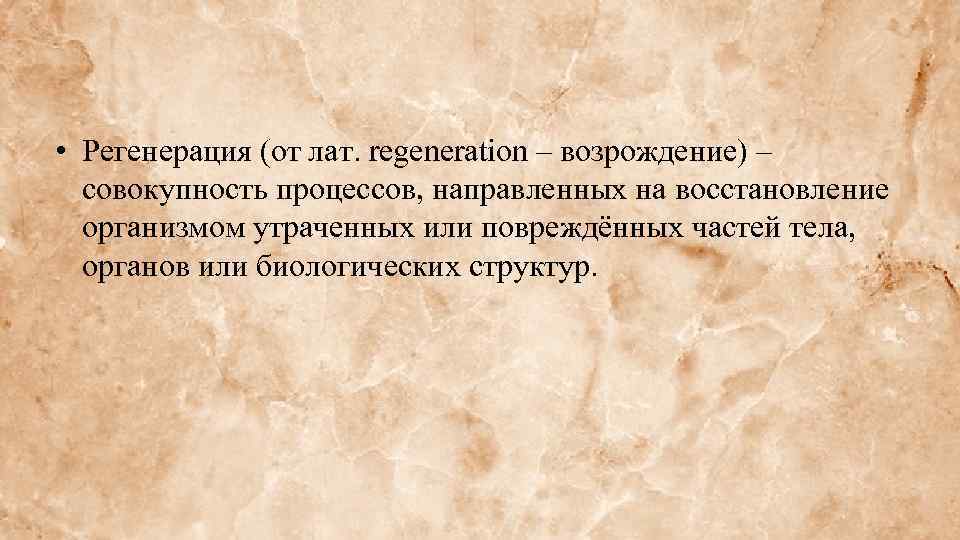  • Регенерация (от лат. regeneration – возрождение) – совокупность процессов, направленных на восстановление