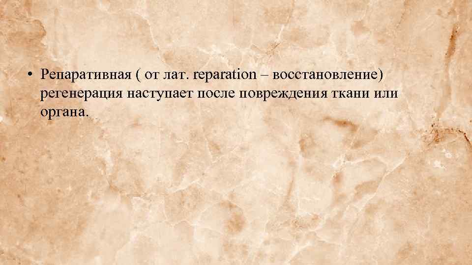  • Репаративная ( от лат. reparation – восстановление) регенерация наступает после повреждения ткани