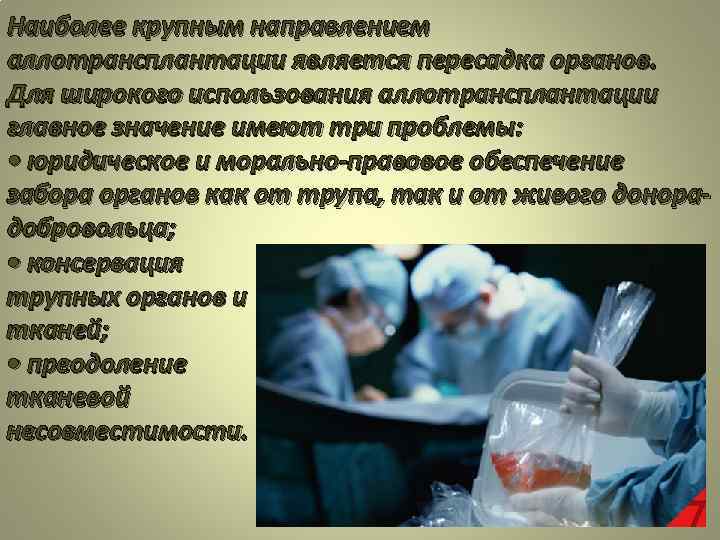Наиболее крупным направлением аллотрансплантации является пересадка органов. Для широкого использования аллотрансплантации главное значение имеют