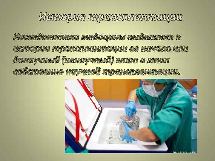 История трансплантации Исследователи медицины выделяют в истории трансплантации ее начало или донаучный (ненаучный) этап