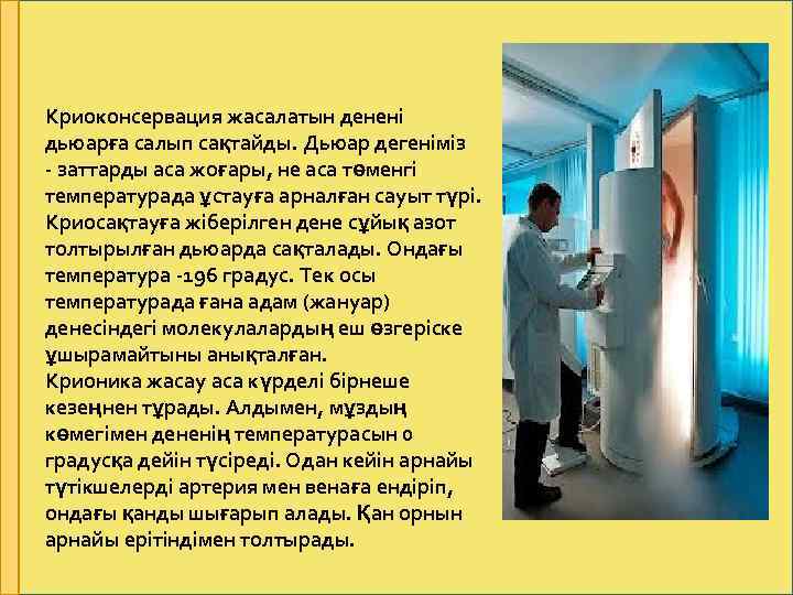 Криоконсервация жасалатын денені дьюарға салып сақтайды. Дьюар дегеніміз - заттарды аса жоғары, не аса