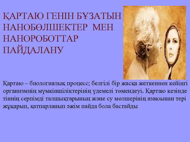 ҚАРТАЮ ГЕНІН БҰЗАТЫН НАНОБӨЛШЕКТЕР МЕН НАНОРОБОТТАР ПАЙДАЛАНУ Қартаю – биологиялық процесс; белгілі бір жасқа