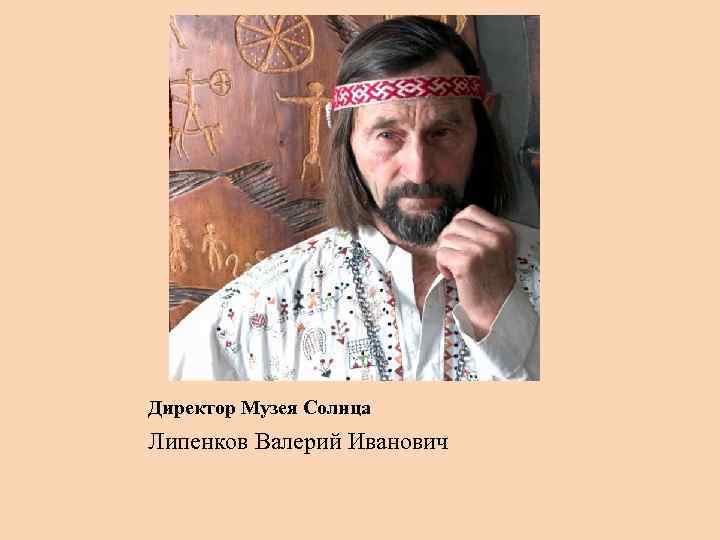 Директор Музея Солнца Липенков Валерий Иванович 