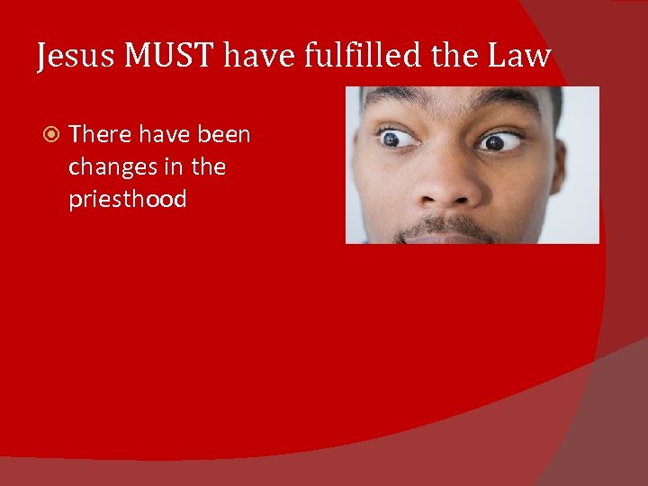 Jesus MUST have fulfilled the Law There have been changes in the priesthood 