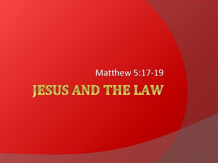 Matthew 5: 17 -19 JESUS AND THE LAW 