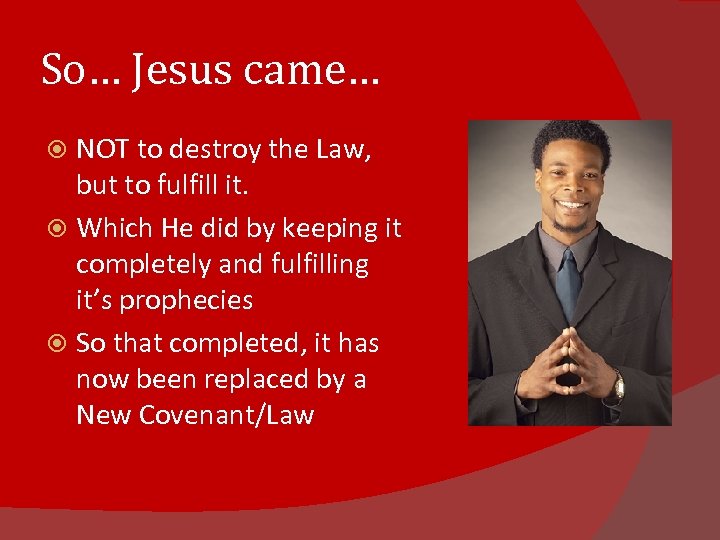 So… Jesus came… NOT to destroy the Law, but to fulfill it. Which He