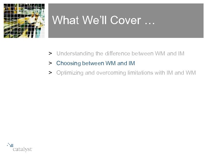 What We’ll Cover … > Understanding the difference between WM and IM > Choosing