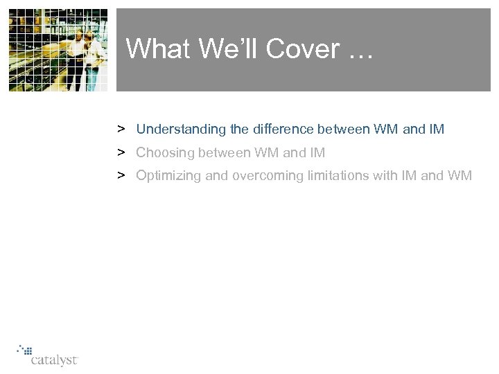 What We’ll Cover … > Understanding the difference between WM and IM > Choosing