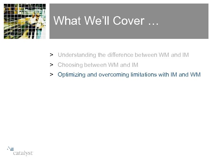 What We’ll Cover … > Understanding the difference between WM and IM > Choosing