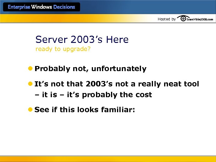 Hosted by Server 2003’s Here ready to upgrade? l Probably not, unfortunately l It’s