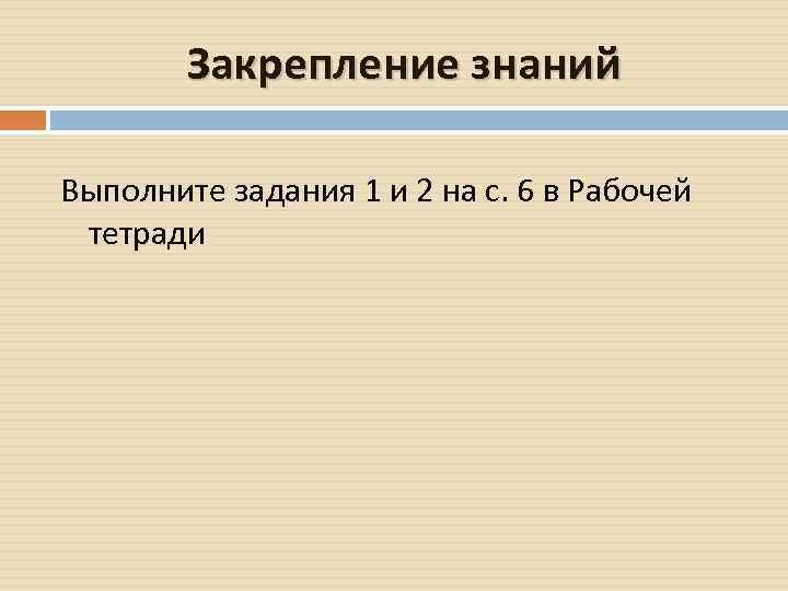 Закрепление знаний Выполните задания 1 и 2 на с. 6 в Рабочей тетради 